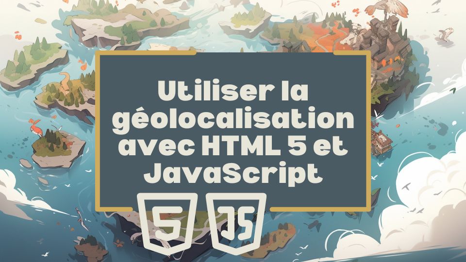 Utiliser la géolocalisation avec HTML 5 et JavaScript