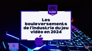 Les bouleversements de l'industrie du jeu vidéo en 2024 : Epic Games, Apple et Netflix au cœur des changements