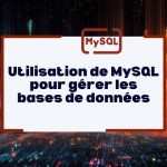 Utilisation de MySQL pour gérer les bases de données : un pilier du développement web