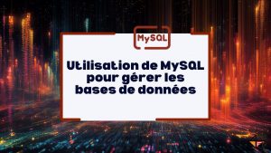 Utilisation de MySQL pour gérer les bases de données : un pilier du développement web